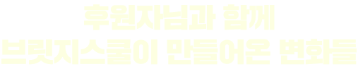 후원자님과 함께 브릿지스쿨이 만들어온 변화들