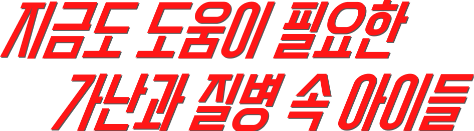 지금도 도움이 필요한 가난과 질병 속 아이들