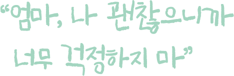 엄마, 나 괜찮으니까 너무 걱정하지 마