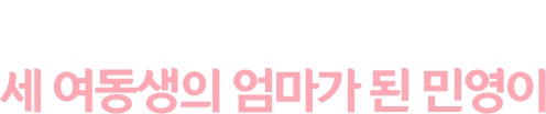 엄마가 필요한 나이에 세 여동생의 엄마가 된 민영이