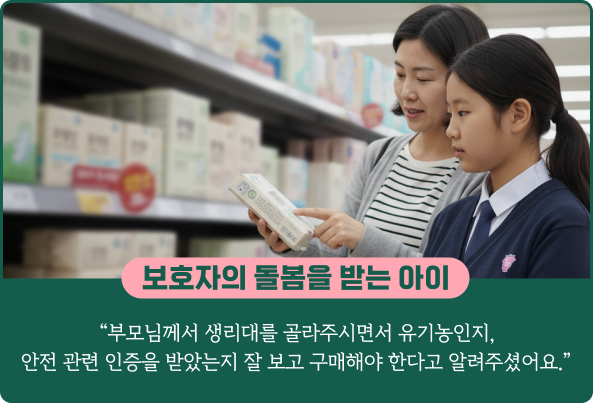 보호자의 돌봄을 받는 아이: "부모님께서 생리대를 골라주시면서 유기농인지, 안전 관련 인증을 받았는지 잘 보고 구매해야 한다고 알려주셨어요."
