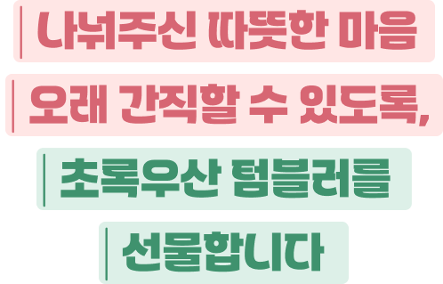 나눠주신 따듯한 마음 오래 간직할 수 있도록, 초록우산 텀블러를 선물합니다.