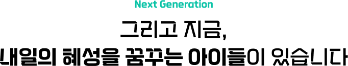 Next Generation/그리고 지금, 내일의 혜성을 꿈꾸는 아이들이 있습니다