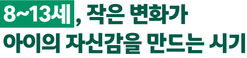 8~13세, 작은 변화가 아이이 자신감을 만드는 시기
