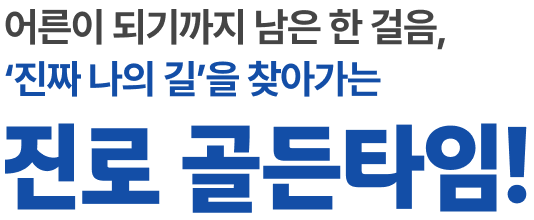 어른이 되기까지 남은 한 걸음, 진짜 나의 길을 찾아가는 진로 골든타임!