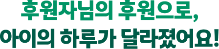 후원자님의 후원으로, 아이의 하루가 달라졌어요!
