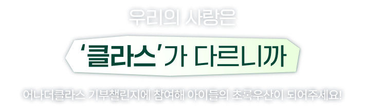 우리의 사랑은 '클라스'가 다르니까/어나더클라스 기부챌린지에 참여해 아이들의 초록우산이 되어주세요!